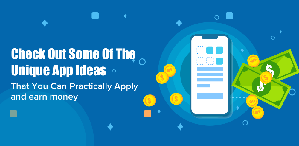 Unique App Ideas That You Can Practically Apply and Earn Money
