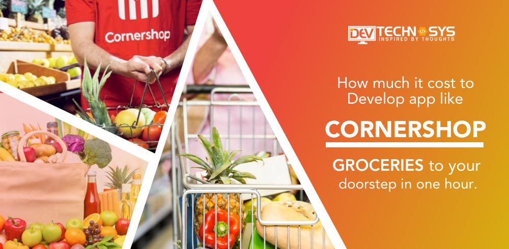 How Much Does It Cost To Develop An App Like Corner-shop- Groceries To Your Doorstep In One Hour?