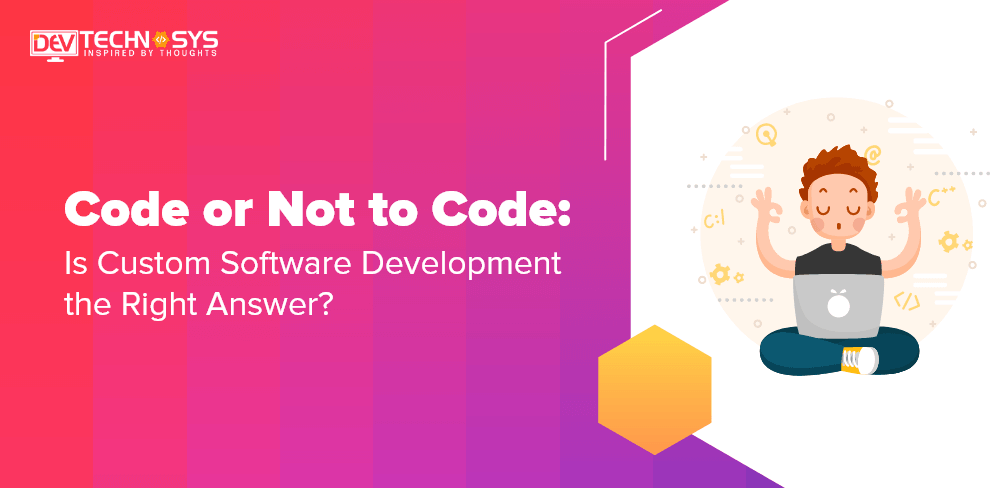 Is Custom Software Development the Right Answer- Whether To Code or Not