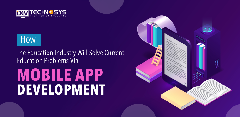 How The Education Industry Will Solve Current Education Problems Via Mobile App Development