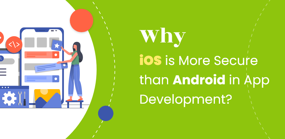 Reasons Justifying Why iOS is More Secure Than Android in App Development
