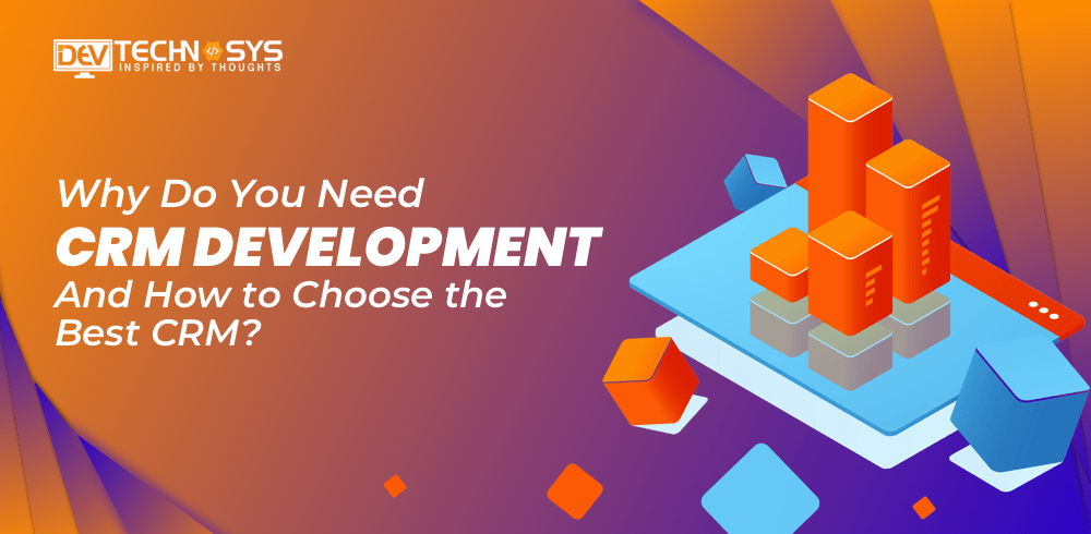Why Do You Need CRM Development and How to Choose the Best CRM?