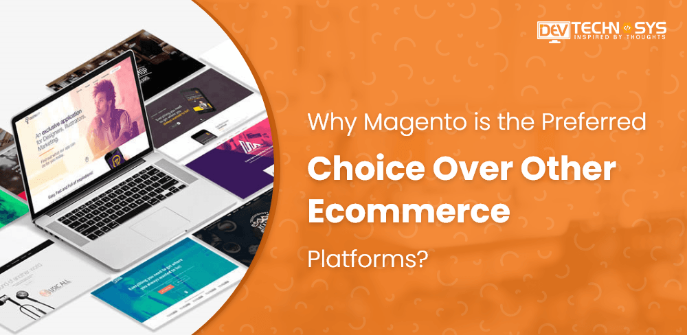 Why Magento Is The Preferred Choice Over Other ECommerce Platforms