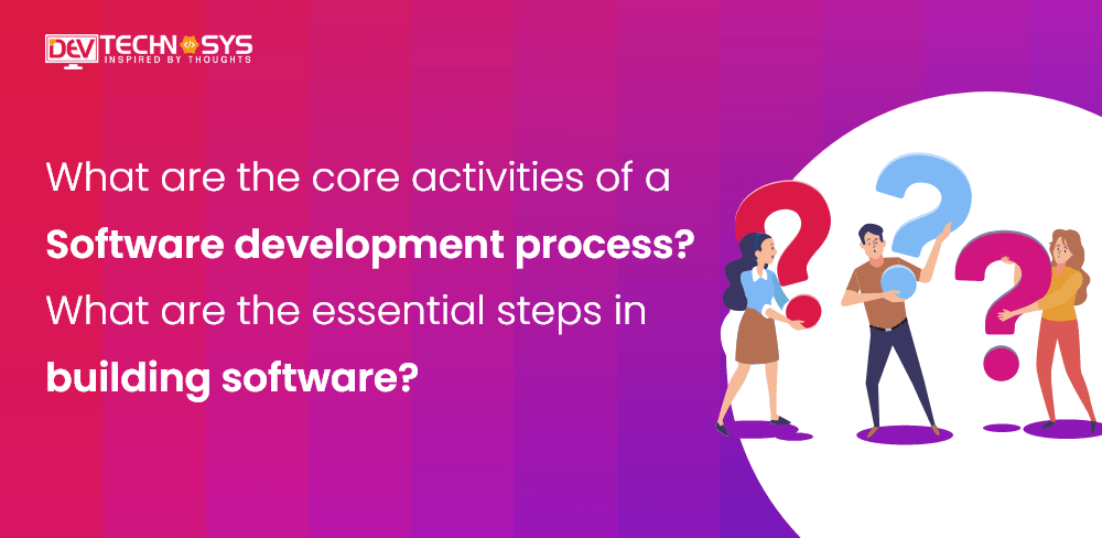 What Are The Core Activities Of A Software Development Process?