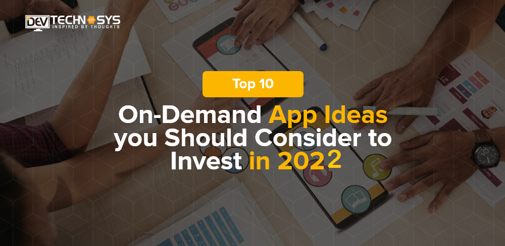 Top 10 On-Demand App Ideas You Should Consider To Invest in 2022