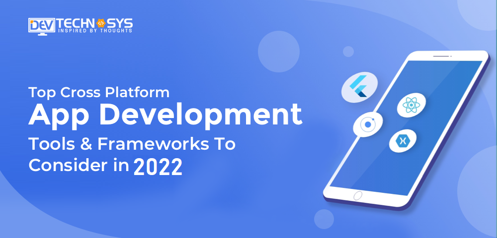 Top Cross-Platform App Development Tools And Framework To Consider In 2023