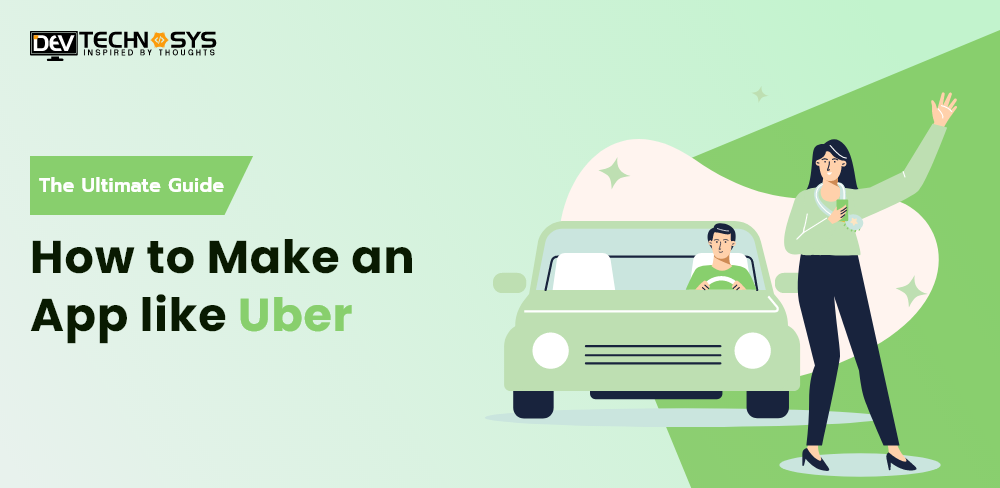 How To Make an App like Uber : The Ultimate Guide