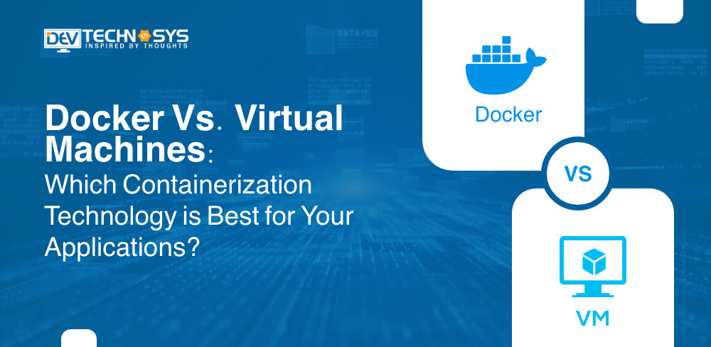 Docker vs. Virtual Machines: Which Containerization Technology is Best for Your Applications?