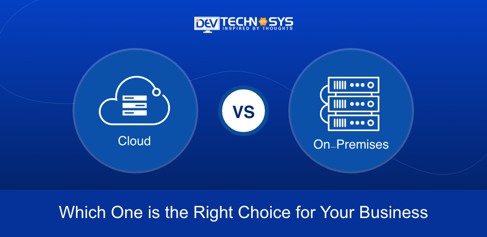 Cloud vs. On-Premises: Which One is the Right Choice for Your Business