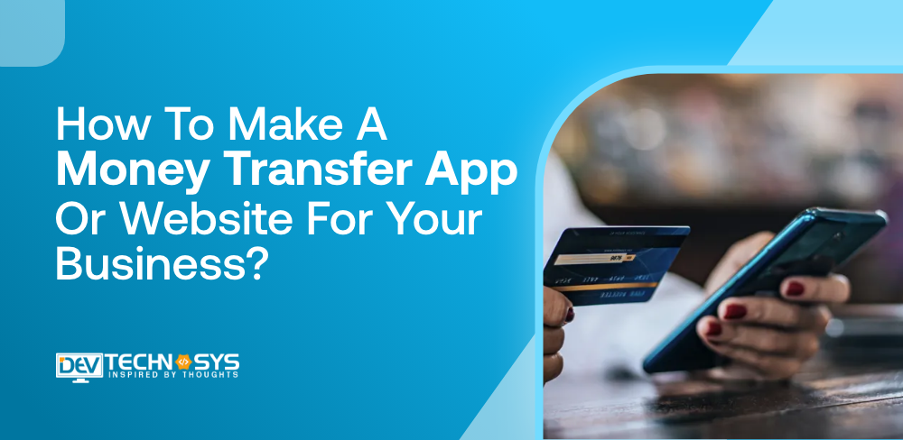 How To Develop A Money Transfer App Or Website For Your Business?