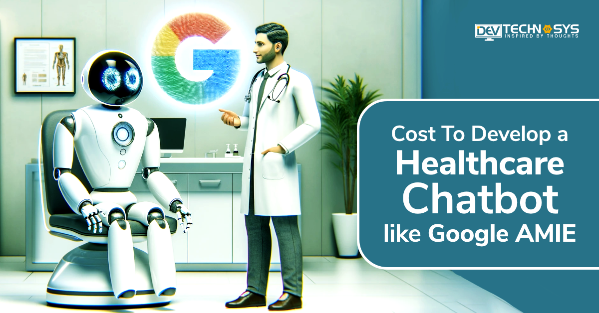 How Much Does It Cost To Develop a Healthcare Chatbot like Google AMIE?