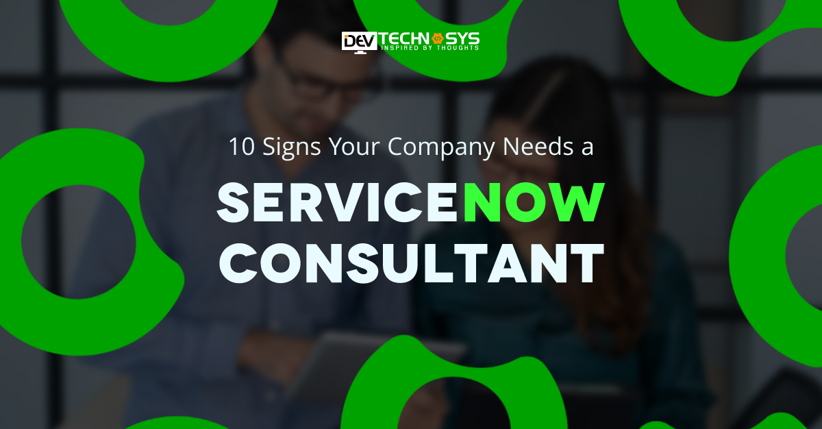 10 Signs Your Company Needs a ServiceNow Consultant 
