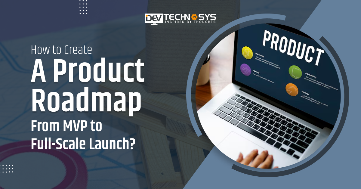 How to Create a Product Roadmap from MVP to Full-Scale Launch