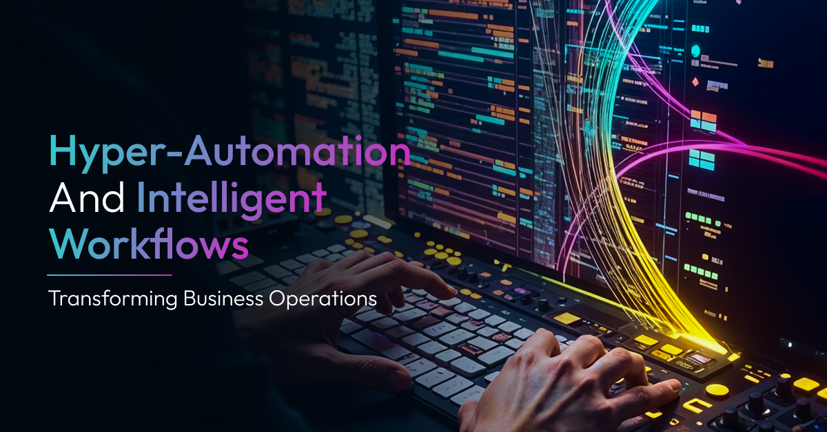 Hyperautomation and Intelligent Workflows Transforming Business Operations