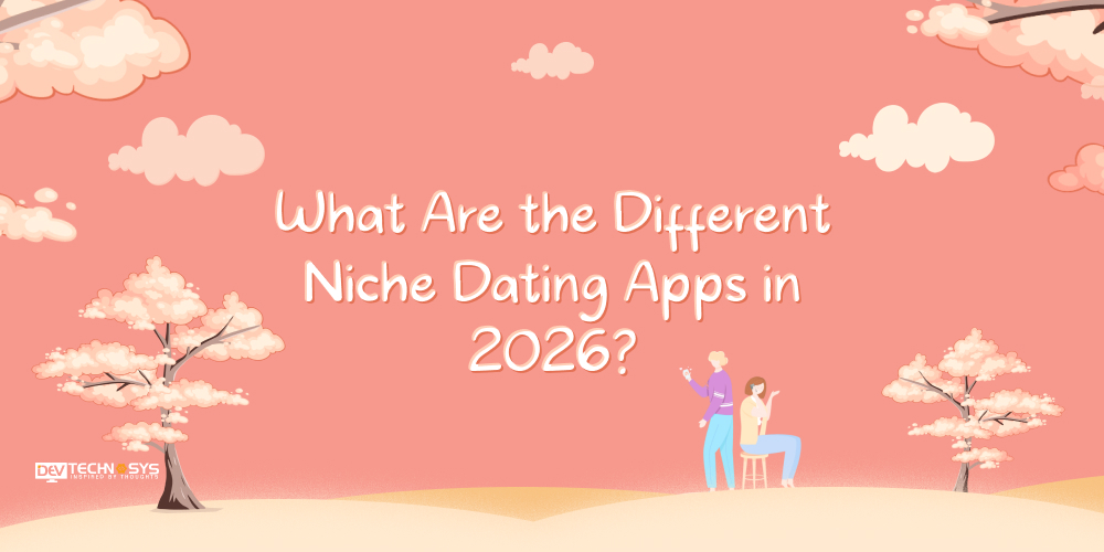 How to Develop Different Types of Dating Apps: Step-by-Step Guide for 2025–26 Dev Technosys What Are the Different Niche Dating Apps in 2026